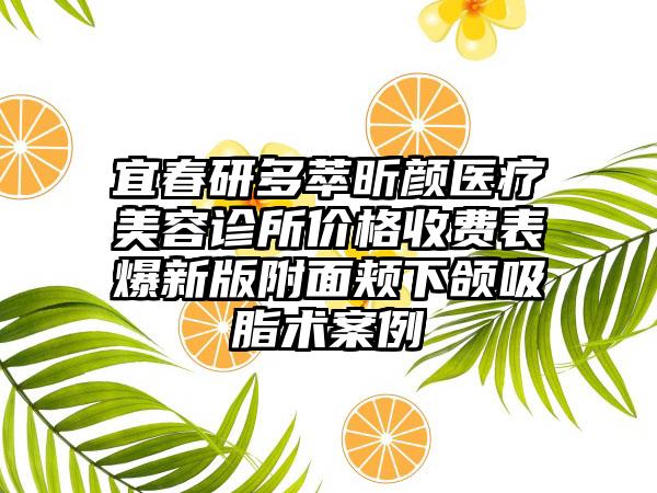 宜春研多萃昕颜医疗美容诊所价格收费表爆新版附面颊下颌吸脂术案例