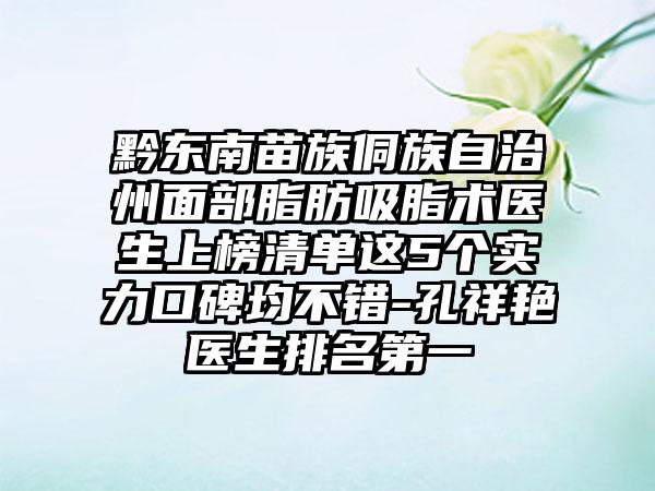 黔东南苗族侗族自治州面部脂肪吸脂术医生上榜清单这5个实力口碑均不错-孔祥艳医生排名第一