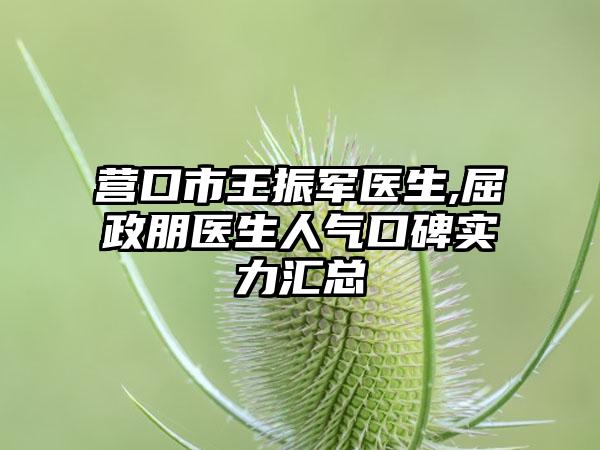 营口市王振军医生,屈政朋医生人气口碑实力汇总