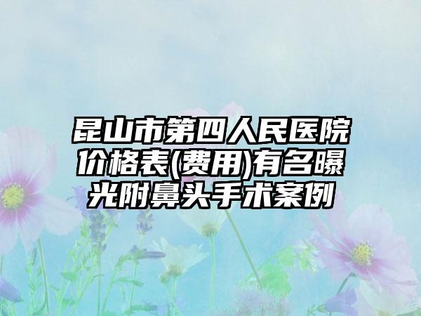 昆山市第四人民医院价格表(费用)有名曝光附鼻头手术案例