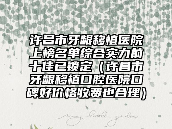 许昌市牙龈移植医院上榜名单综合实力前十佳已锁定（许昌市牙龈移植口腔医院口碑好价格收费也合理）