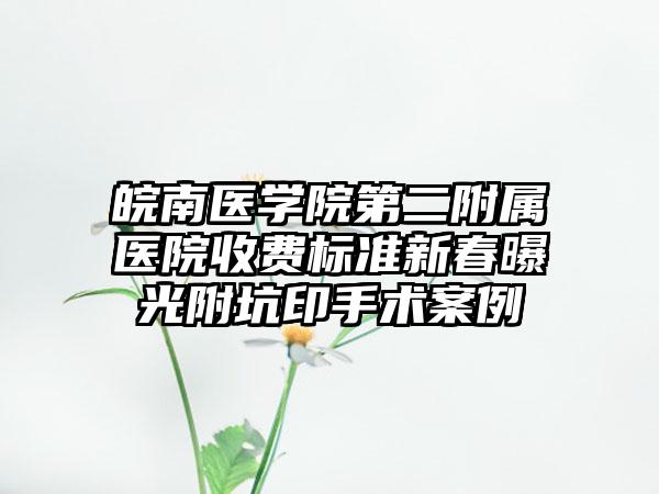 皖南医学院第二附属医院收费标准新春曝光附坑印手术案例