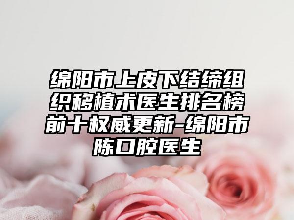 绵阳市上皮下结缔组织移植术医生排名榜前十权威更新-绵阳市陈口腔医生