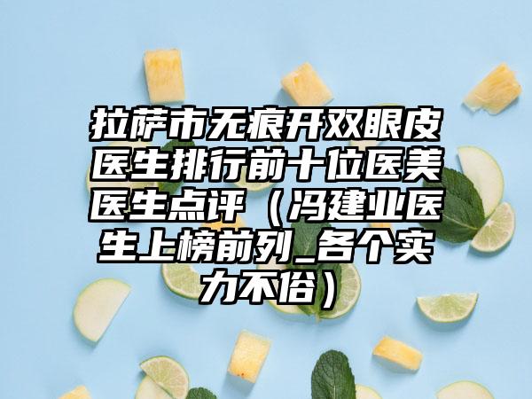 拉萨市无痕开双眼皮医生排行前十位医美医生点评（冯建业医生上榜前列_各个实力不俗）