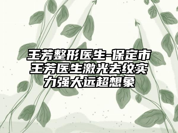 王芳整形医生-保定市王芳医生激光去纹实力强大远超想象