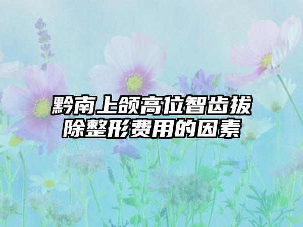 黔南上颌高位智齿拔除整形费用的因素