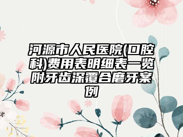 河源市人民医院(口腔科)费用表明细表一览附牙齿深覆合磨牙案例