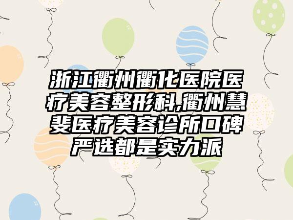 浙江衢州衢化医院医疗美容整形科,衢州慧斐医疗美容诊所口碑严选都是实力派