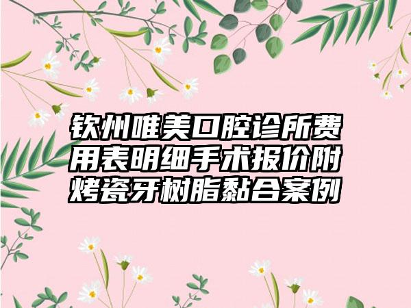 钦州唯美口腔诊所费用表明细手术报价附烤瓷牙树脂黏合案例