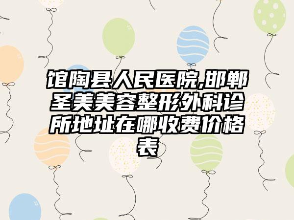 馆陶县人民医院,邯郸圣美美容整形外科诊所地址在哪收费价格表