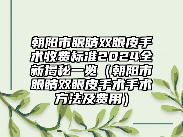 朝阳市眼睛双眼皮手术收费标准2024全新揭秘一览（朝阳市眼睛双眼皮手术手术方法及费用）