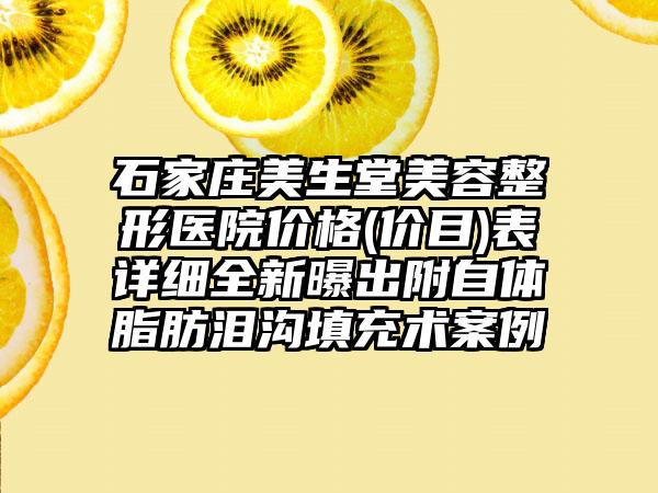 石家庄美生堂美容整形医院价格(价目)表详细全新曝出附自体脂肪泪沟填充术案例