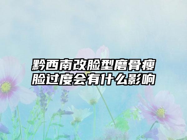 黔西南改脸型磨骨瘦脸过度会有什么影响