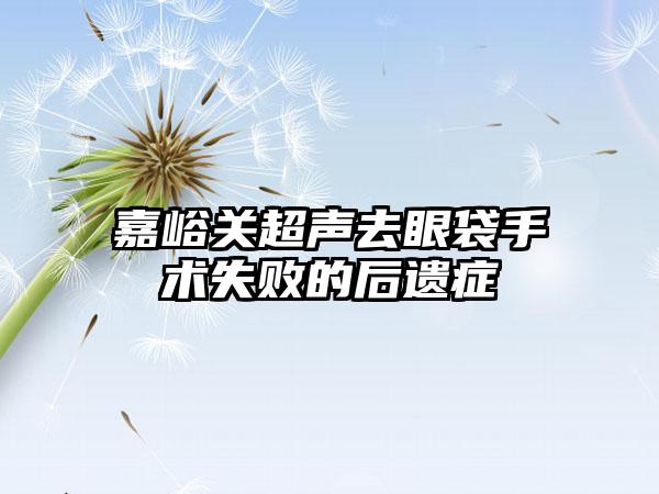 嘉峪关超声去眼袋手术失败的后遗症