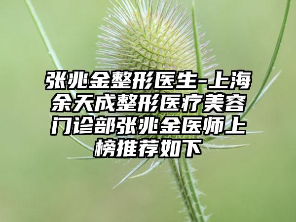 张兆金整形医生-上海余天成整形医疗美容门诊部张兆金医师上榜推荐如下