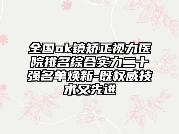 全国ok镜矫正视力医院排名综合实力二十强名单焕新-既权威技术又先进