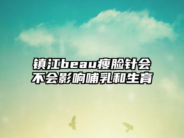 镇江beau瘦脸针会不会影响哺乳和生育