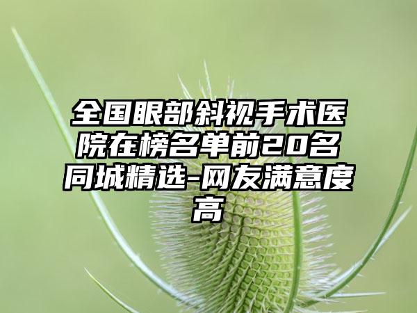 全国眼部斜视手术医院在榜名单前20名同城精选-网友满意度高