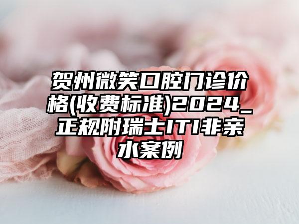 贺州微笑口腔门诊价格(收费标准)2024_正规附瑞士ITI非亲水案例