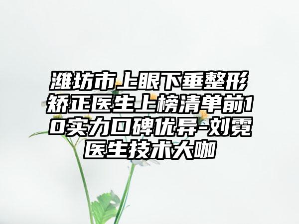 潍坊市上眼下垂整形矫正医生上榜清单前10实力口碑优异-刘霓医生技术大咖