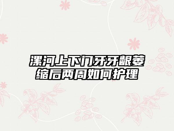 漯河上下门牙牙龈萎缩后两周如何护理