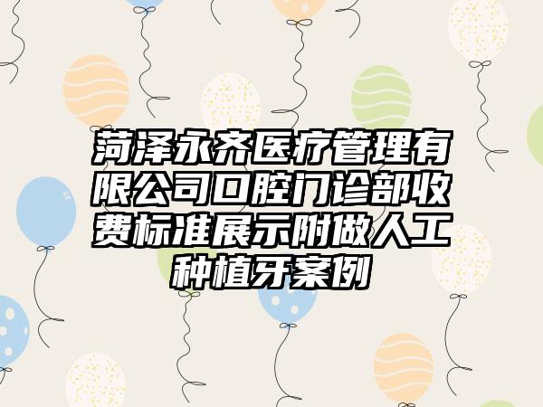 菏泽永齐医疗管理有限公司口腔门诊部收费标准展示附做人工种植牙案例