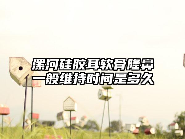 漯河硅胶耳软骨隆鼻一般维持时间是多久