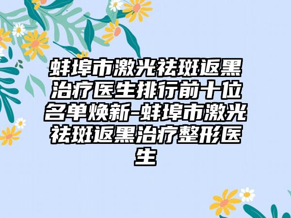 蚌埠市激光祛斑返黑治疗医生排行前十位名单焕新-蚌埠市激光祛斑返黑治疗整形医生