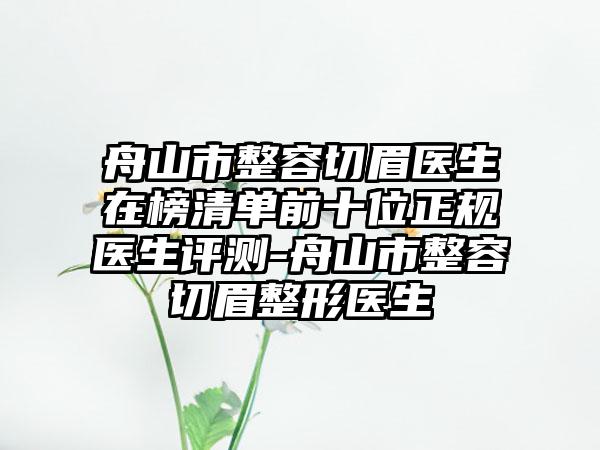 舟山市整容切眉医生在榜清单前十位正规医生评测-舟山市整容切眉整形医生