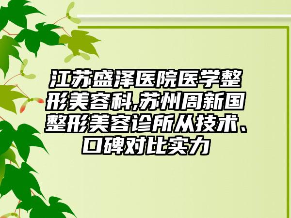 江苏盛泽医院医学整形美容科,苏州周新国整形美容诊所从技术、口碑对比实力