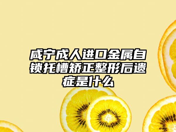 咸宁成人进口金属自锁托槽矫正整形后遗症是什么