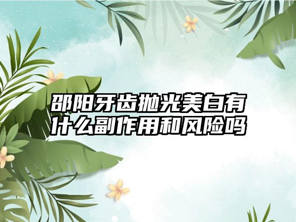 邵阳牙齿抛光美白有什么副作用和风险吗