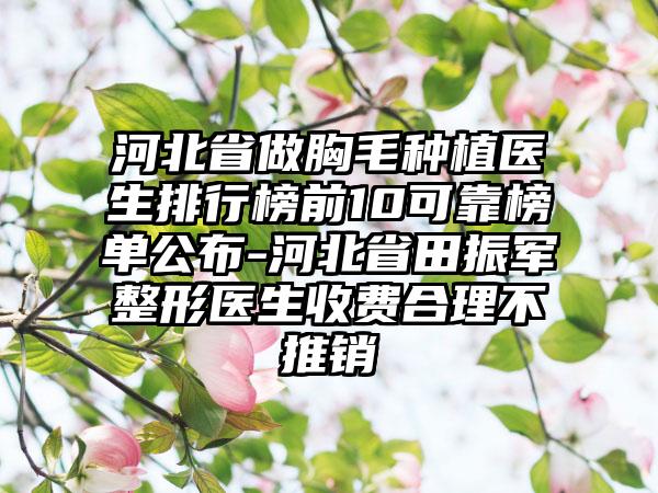 河北省做胸毛种植医生排行榜前10可靠榜单公布-河北省田振军整形医生收费合理不推销