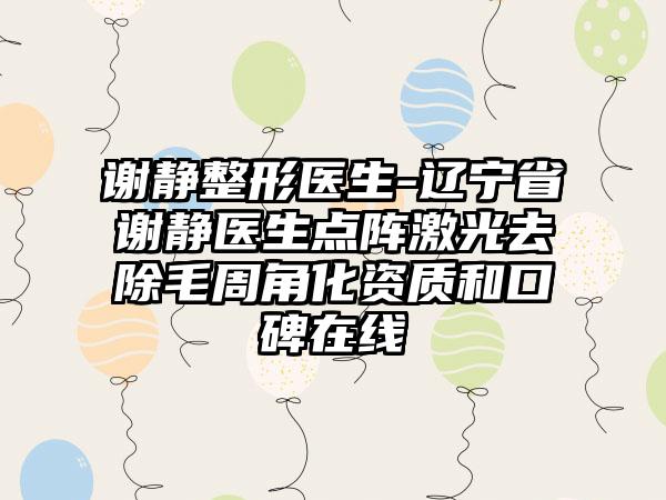 谢静整形医生-辽宁省谢静医生点阵激光去除毛周角化资质和口碑在线