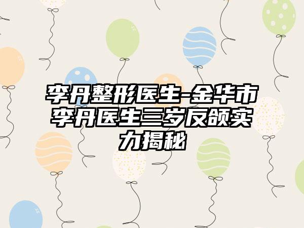 李丹整形医生-金华市李丹医生三岁反颌实力揭秘