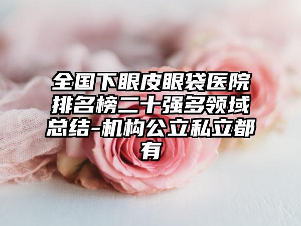 全国下眼皮眼袋医院排名榜二十强多领域总结-机构公立私立都有