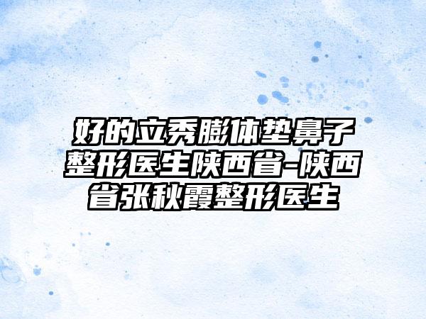 好的立秀膨体垫鼻子整形医生陕西省-陕西省张秋霞整形医生