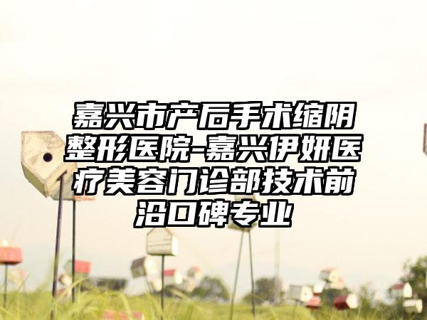 嘉兴市产后手术缩阴整形医院-嘉兴伊妍医疗美容门诊部技术前沿口碑专业