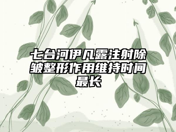 七台河伊凡露注射除皱整形作用维持时间最长