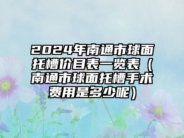 2024年南通市球面托槽价目表一览表（南通市球面托槽手术费用是多少呢）