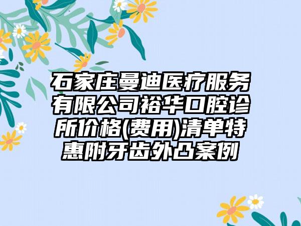 石家庄曼迪医疗服务有限公司裕华口腔诊所价格(费用)清单特惠附牙齿外凸案例