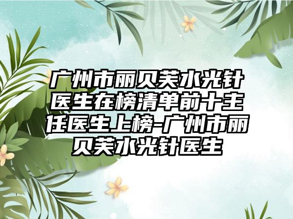 广州市丽贝芙水光针医生在榜清单前十主任医生上榜-广州市丽贝芙水光针医生