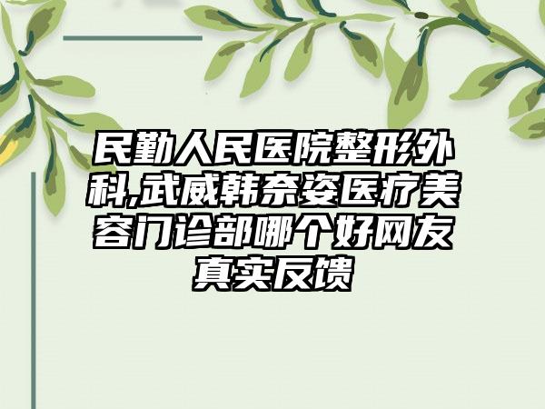 民勤人民医院整形外科,武威韩奈姿医疗美容门诊部哪个好网友真实反馈