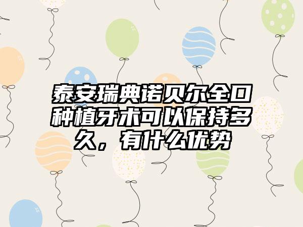 泰安瑞典诺贝尔全口种植牙术可以保持多久，有什么优势