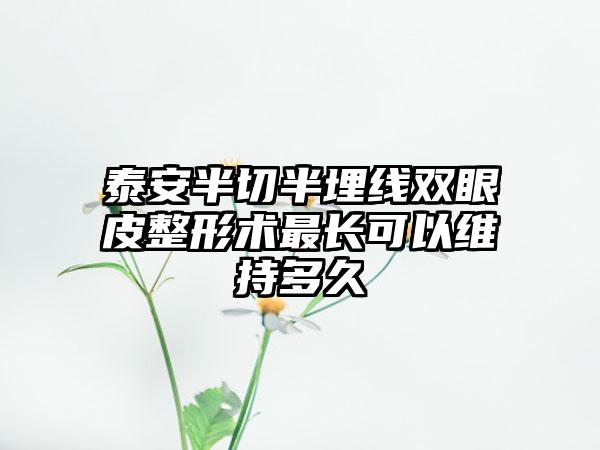 泰安半切半埋线双眼皮整形术最长可以维持多久