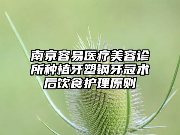 南京容易医疗美容诊所种植牙塑钢牙冠术后饮食护理原则