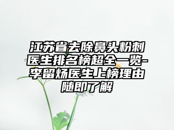 江苏省去除鼻头粉刺医生排名榜超全一览-李留炀医生上榜理由随即了解