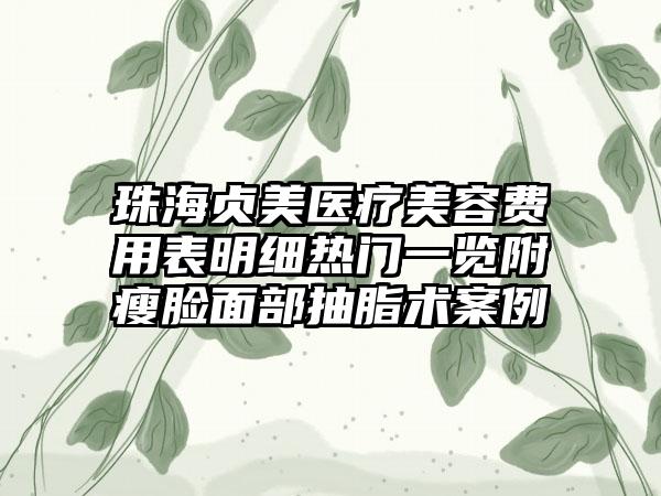 珠海贞美医疗美容费用表明细热门一览附瘦脸面部抽脂术案例