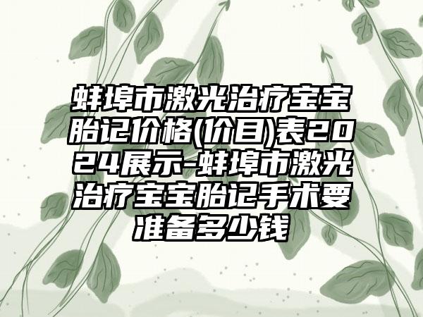 蚌埠市激光治疗宝宝胎记价格(价目)表2024展示-蚌埠市激光治疗宝宝胎记手术要准备多少钱