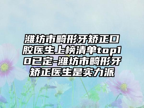 潍坊市畸形牙矫正口腔医生上榜清单top10已定-潍坊市畸形牙矫正医生是实力派